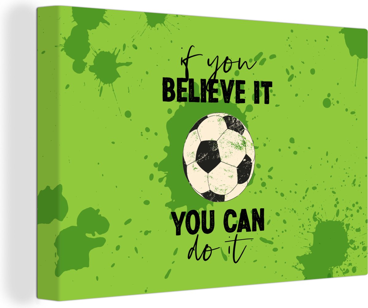 Canvas Schilderij Quotes - Spreuken - If you believe it, you can do it - Voetbal - 120x80 cm - Wanddecoratie - Vaderdag cadeau - Geschenk - Cadeautje voor hem - Tip - Mannen
