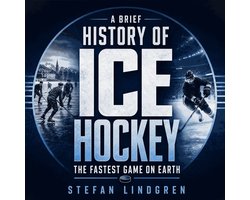 Brief History of Ice Hockey, A: The Fastest Game on Earth