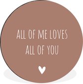 WallCircle - Wandcirkel - Muurcirkel - Engelse quote "All of me loves all of you" met een hartje tegen een bruine achtergrond - Aluminium - Dibond - ⌀ 60 cm - Binnen en Buiten