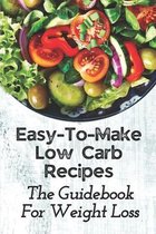 Easy-To-Make Low Carb Recipes: The Guidebook For Weight Loss