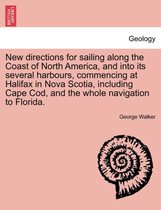 New Directions for Sailing Along the Coast of North America, and Into Its Several Harbours, Commencing at Halifax in Nova Scotia, Including Cape Cod, and the Whole Navigation to Fl