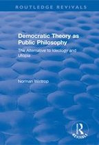 Routledge Revivals - Democratic Theory as Public Philosophy: The Alternative to Ideology and Utopia