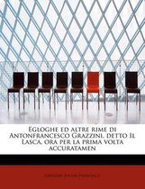 Egloghe Ed Altre Rime Di Antonfrancesco Grazzini, Detto Il Lasca, Ora Per La Prima VOLTA Accuratamen