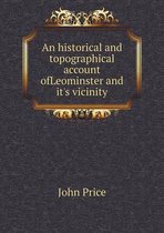 An historical and topographical account ofLeominster and it's vicinity