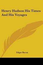 Henry Hudson His Times And His Voyages