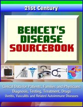 21st Century Behcet's Disease Sourcebook: Clinical Data for Patients, Families, and Physicians - Diagnosis, Testing, Treatment, Drugs, Uveitis, Vasculitis and Related Autoimmune Diseases