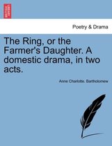 The Ring, or the Farmer's Daughter. a Domestic Drama, in Two Acts.