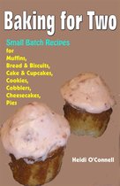 Baking for Two : Small Batch Recipes for Muffins, Bread & Biscuits, Cake & Cupcakes, Cookies, Cobblers, Cheesecakes, Pies