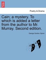 Cain; A Mystery. to Which Is Added a Letter from the Author to Mr. Murray. Second Edition.