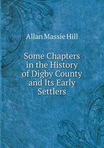 Some Chapters in the History of Digby County and Its Early Settlers