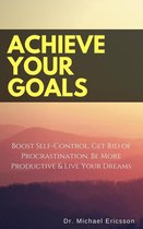 Achieve Your Goals: Boost Self-Control, Get Rid of Procrastination, Be More Productive & Live Your Dreams