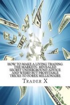 How To Make A Living Trading The Markets: Revealed Secret Underground Advice And Weird But Profitable Tricks To Forex Millionaire