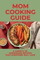 Mom Cooking Guide: A Variety Of Homemade Recipes That Everyone Will Love