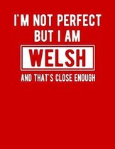 I'm Not Perfect But I Am Welsh And That's Close Enough