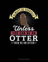 Always Be Yourself Unless You Can Be an Otter Then Be an Otter