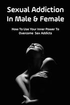 Sexual Addiction In Male & Female: How To Use Your Inner Power To Overcome Sex Addicts