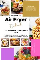 The Complete Air Fryer Cookbook: Eat Breakfast Like a King! Vol.1