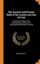 The Ancient and Present State of the County and City of Cork