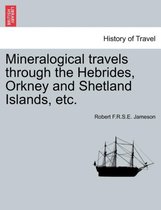 Mineralogical Travels Through the Hebrides, Orkney and Shetland Islands, Etc. Volume I