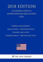 Federal Management Regulations - Transportation Payment and Audit (Change 2016-01 - Fmr Case 2015-102-2) (Us General Services Administration Regulation) (Gsa) (2018 Edition)