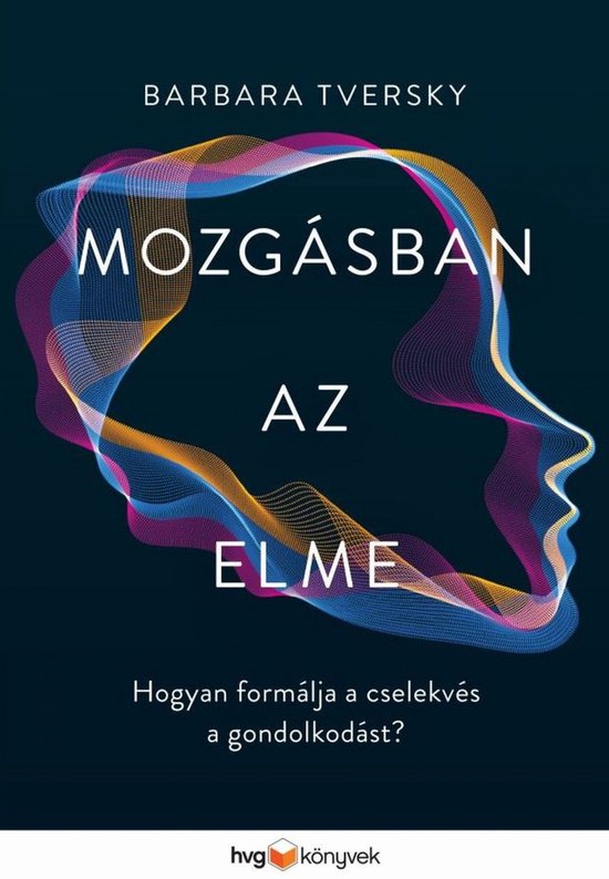 Boekomslag met de titel 'Mozgásban az elme' in grote letters, omringd door een kleurrijk, abstract lint dat een profiel van een hoofd vormt. Daaronder de tekst 'Hogyan formálja a cselekvés a gondolkodást?'.