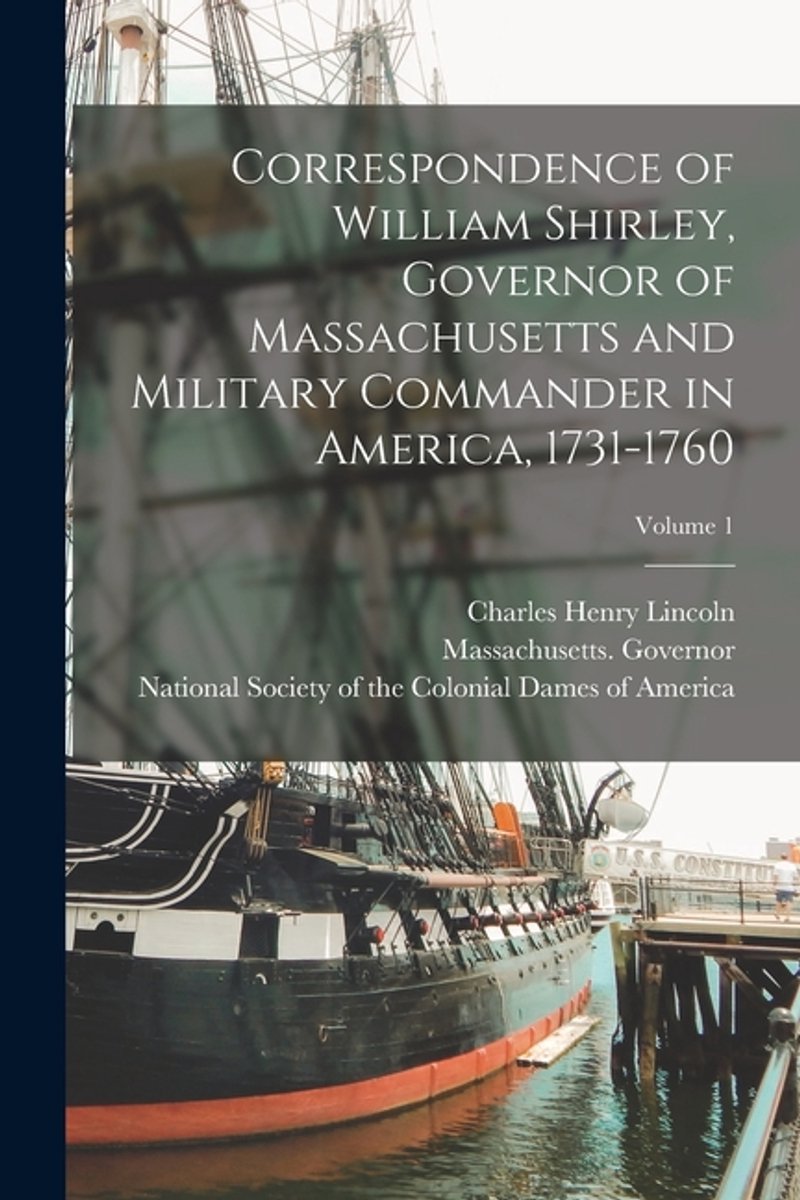 Correspondence Of William Shirley, Governor Of Massachusetts And Military Commander In America, 1731-1760; Volume 1 van Shirley William 16941771