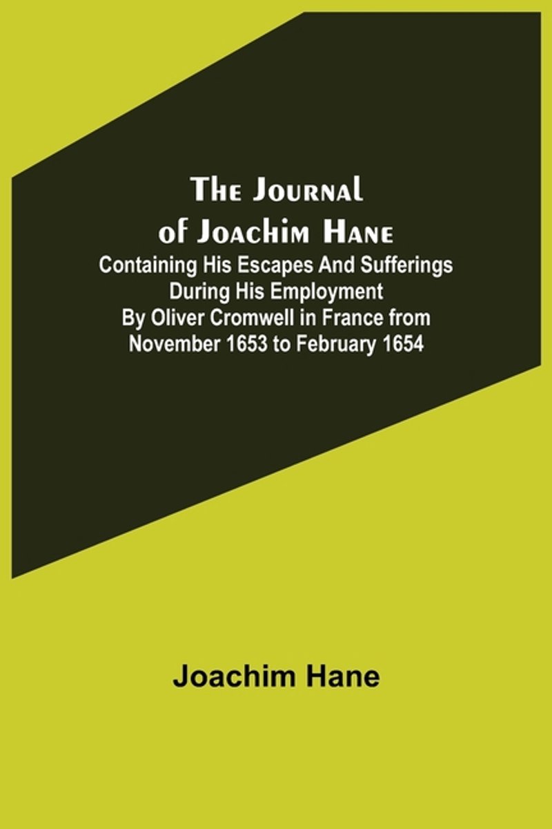 The Journal Of Joachim Hane; Containing His Escapes And Sufferings During His Employment By Oliver Cromwell In France From November 1653 To February 1654 van Joachim Hane
