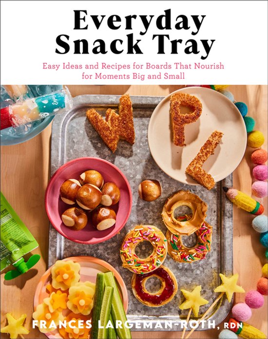 Everyday Snack Tray – Easy Ideas and Recipes for Boards Th ... - cover