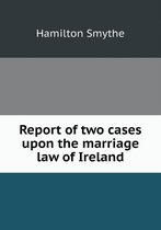 Report of two cases upon the marriage law of Ireland