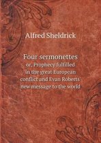 Four sermonettes or, Prophecy fulfilled in the great European conflict and Evan Roberts' new message to the world