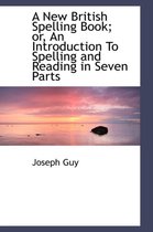 A New British Spelling Book; Or, an Introduction to Spelling and Reading in Seven Parts