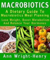 Macrobiotics: A Dietary Guide To Macrobiotics Meal Planning : Lose Weight, Boost Metabolism And Balance Your Hormones