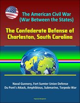 The American Civil War (War Between the States): The Confederate Defense of Charleston, South Carolina - Naval Gunnery, Fort Sumter Union Defense, Du Pont's Attack, Amphibious, Submarine, Torpedo War