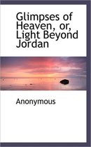 Glimpses of Heaven, Or, Light Beyond Jordan