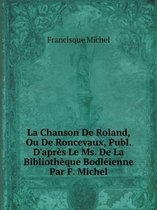 La Chanson De Roland, Ou De Roncevaux, Publ. D'apres Le Ms. De La Bibliotheque Bodleienne Par F. Michel