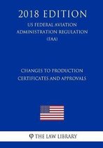 Changes to Production Certificates and Approvals (Us Federal Aviation Administration Regulation) (Faa) (2018 Edition)