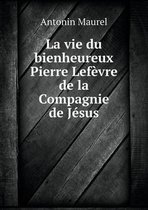 La vie du bienheureux Pierre Lefevre de la Compagnie de Jesus