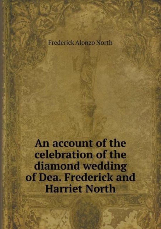 An account of the celebration of the diamond wedding of Dea. Frederick and Harriet North