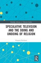 Routledge Advances in Television Studies- Speculative Television and the Doing and Undoing of Religion