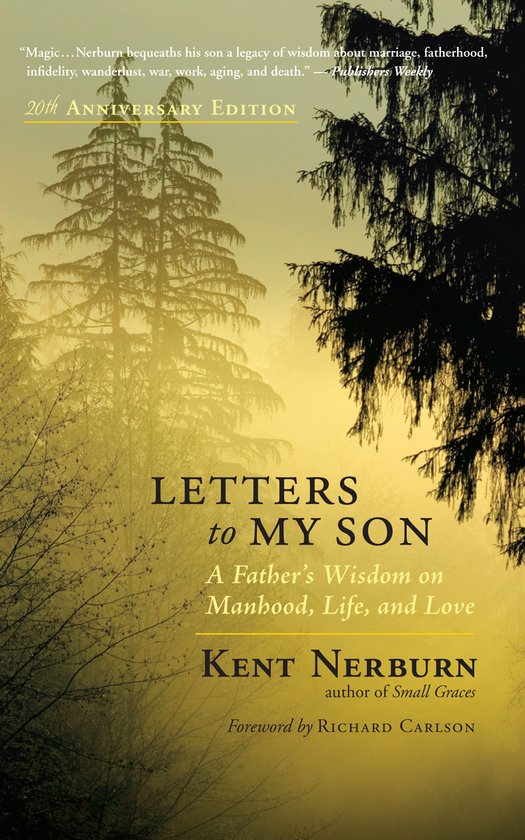 Boekcover van 'Letters to My Son' met bomen en mist. Tekst: "Magic... Nerburn bequeaths his son a legacy of wisdom about marriage, fatherhood, infidelity, wanderlust, war, work, aging, and death.” — Publishers Weekly 20th Anniversary Edition LETTERS to MY SON A Father's Wisdom on Manhood, Life, and Love KENT NERBURN author of Small Graces Foreword by RICHARD CARLSON.