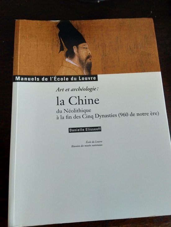 LA CHINE DU NEOLITHIQUE A LA FIN DES CINQ DYNASTIES (960 DE NOTRE ERE).: ART ET ARCHEOLOGIE : MANUEL DE L ECOLE DU LOUVRE