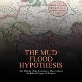 Mud Flood Hypothesis, The: The History of the Conspiracy Theory about the Global Empire of Tartaria