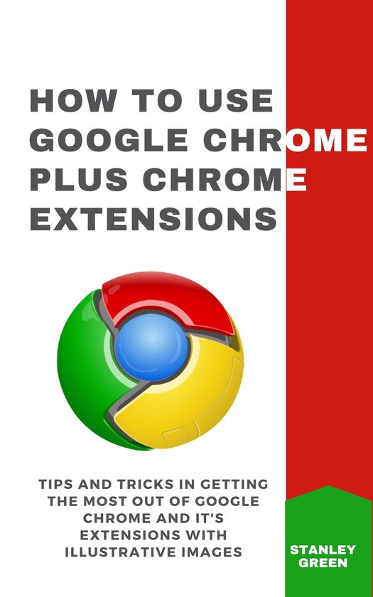 HOW TO USE GOOGLE CHROME PLUS CHROME EXTENSIONS (ebook), Stanley Green