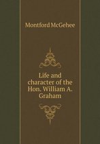 Life and character of the Hon. William A. Graham