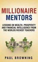Millionaire Mentors - Lessons on Wealth, Prosperity and Financial Intelligence From the Worlds Richest Teachers