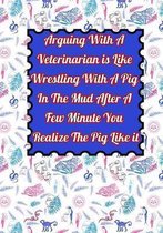 Arguing With A Veterinarian is Like Wrestling With A Pig In The Mud After A Few Minute You Realize The Pig Like it
