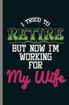 I tried to retire But now I'm Working for my Wife