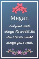 Megan Let your smile change the world, but don't let the world change your smile.
