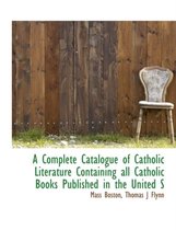 A Complete Catalogue of Catholic Literature Containing All Catholic Books Published in the United States