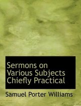 Sermons on Various Subjects Chiefly Practical